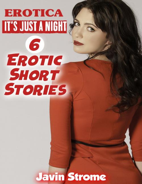 Cover of the book Erotica: It's Just a Night: 6 Erotic Short Stories by Javin Strome, Lulu.com