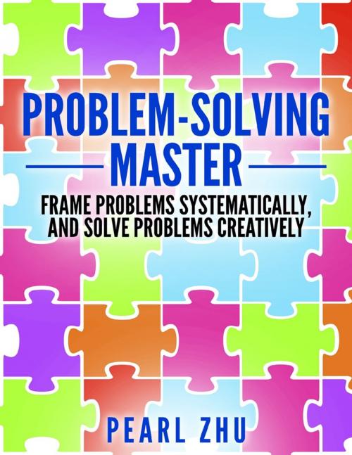 Cover of the book Problem Solving Master: Frame Problems Systematically and Solve Problem Creatively by Pearl Zhu, Lulu.com