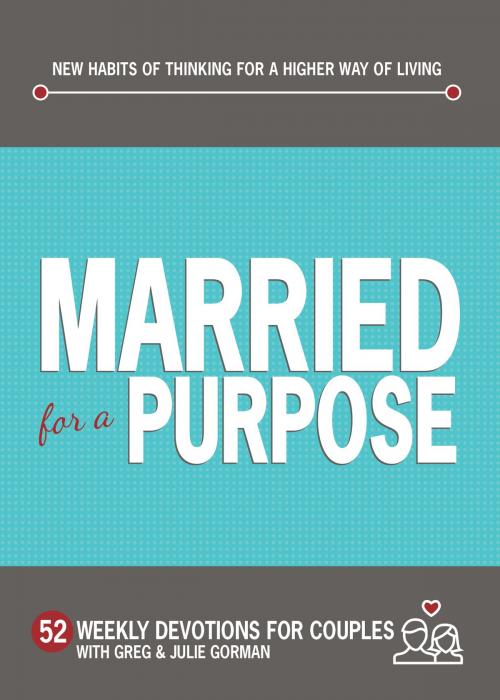 Cover of the book Married for a Purpose: New Habits of Thinking for a Higher Way of Living by Greg Gorman, Julie Gorman, BroadStreet Publishing Group, LLC