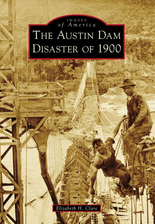 Cover of the book The Austin Dam Disaster of 1900 by Elizabeth H. Clare, Arcadia Publishing Inc.