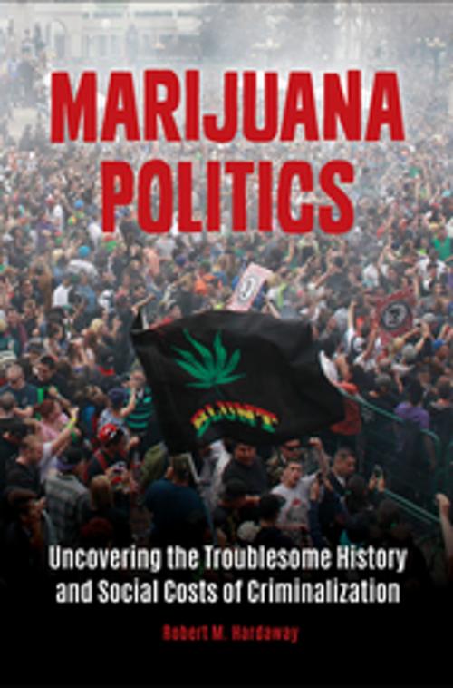 Cover of the book Marijuana Politics: Uncovering the Troublesome History and Social Costs of Criminalization by Robert M. Hardaway, ABC-CLIO