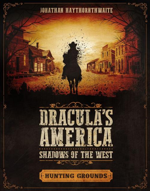 Cover of the book Dracula's America: Shadows of the West: Hunting Grounds by Jonathan Haythornthwaite, Bloomsbury Publishing