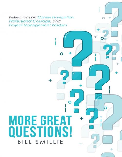 Cover of the book More Great Questions!: Reflections On Career Navigation, Professional Courage, and Project Management Wisdom by Bill Smillie, Lulu Publishing Services
