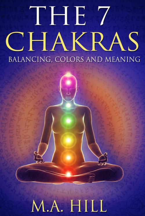 Cover of the book The 7 Chakras: Balancing, Colors and Meaning by M.A Hill, M.A. Hill