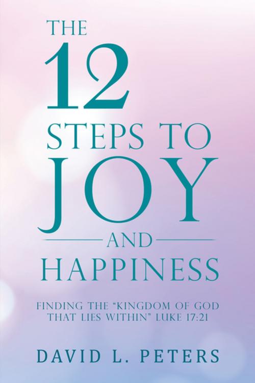 Cover of the book The 12 Steps to Joy and Happiness by David L. Peters, Balboa Press
