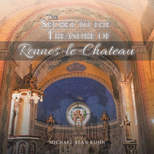 Cover of the book The Secret to the Treasure of Rennes-Le-Chateau by Michael Alan Kuhn, Balboa Press