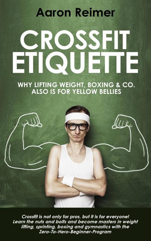 Cover of the book Crossfit-Etiquette: Why Lifting Weight, Boxing & Co. Also is for Yellow Bellies by Aaron Reimer, Aaron Reimer