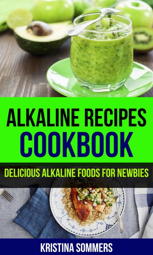 Cover of the book Alkaline Recipes Cookbook: Delicious Alkaline Foods For Newbies by Kristina Sommers, PublishDrive