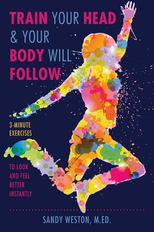 Cover of the book Train Your Head & Your Body Will Follow by Sandy Joy Weston, Skyhorse