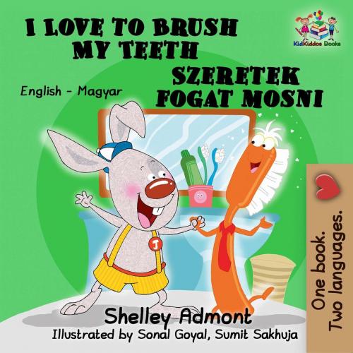 Cover of the book I Love to Brush My Teeth Szeretek fogat mosni (English Hungarian Bilingual Children's Book) by Shelley Admont, S.A. Publishing, KidKiddos Books Ltd.