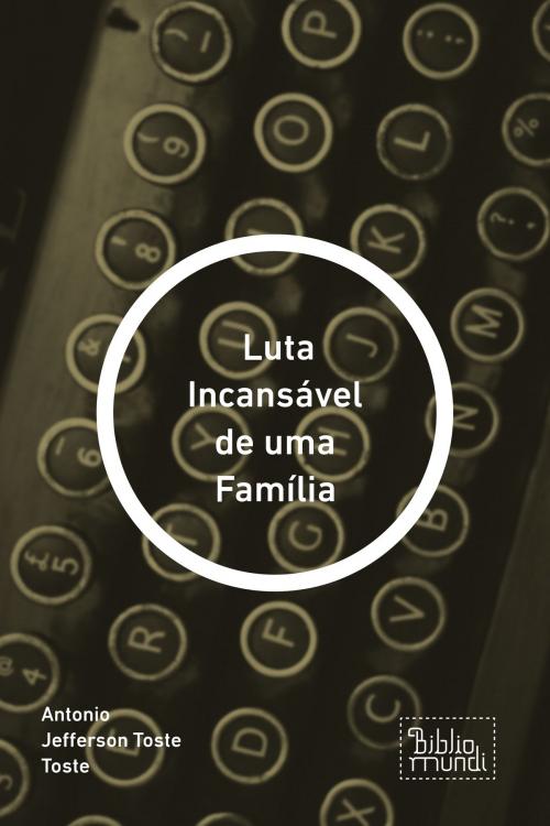 Cover of the book Luta Incansável de uma Família by Antonio Jefferson Toste Toste, Bibliomundi