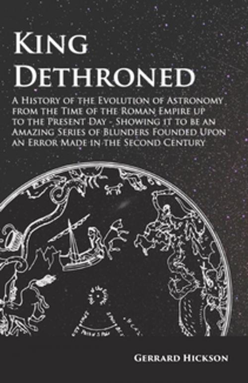 Cover of the book King Dethroned - A History of the Evolution of Astronomy from the Time of the Roman Empire up to the Present Day by Gerrard Hickson, Read Books Ltd.