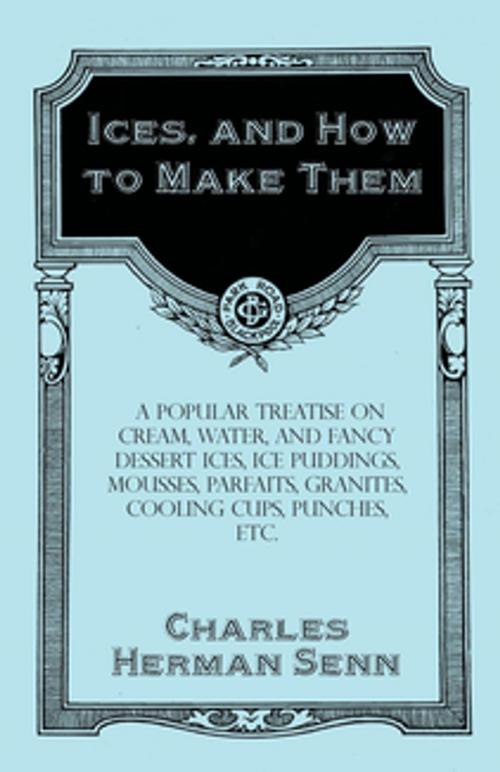 Cover of the book Ices, and How to Make Them - A Popular Treatise on Cream, Water, and Fancy Dessert Ices, Ice Puddings, Mousses, Parfaits, Granites, Cooling Cups, Punches, etc. by Herman Senn Charles, Read Books Ltd.