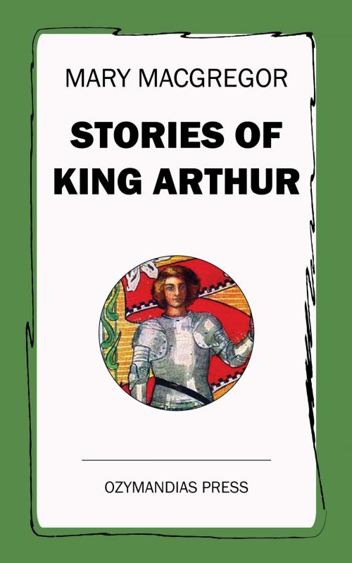 Cover of the book Stories of King Arthur by Mary MacGregor, Ozymandias Press