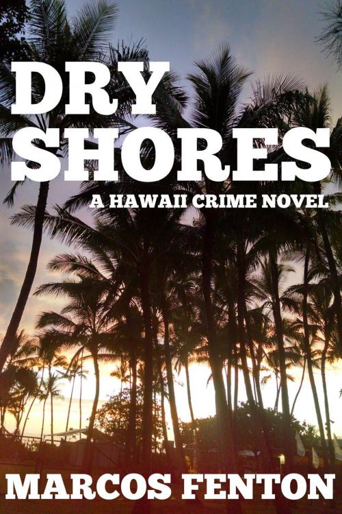 Cover of the book Dry Shores: A Hawaii Crime Novel by Marcos Fenton, M.F. Soriano