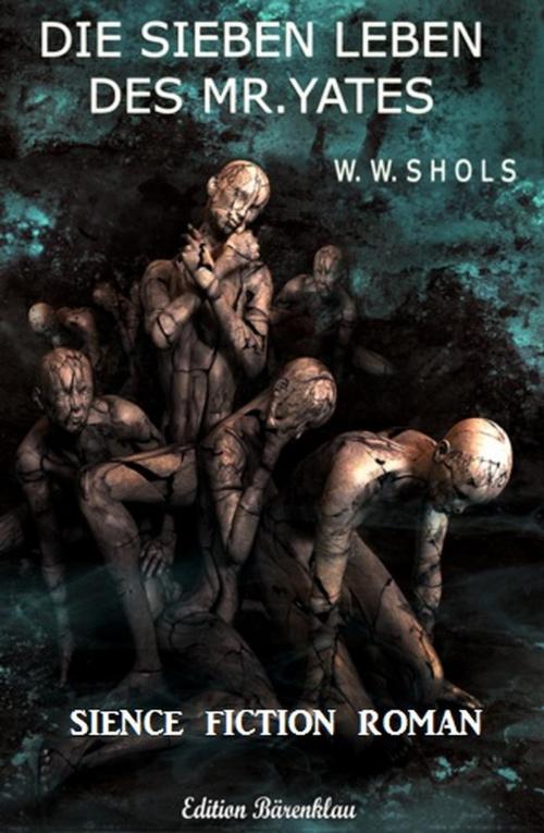 Cover of the book Die sieben Leben des Mr. Yates: Science Fiction Roman by W. W. Shols, Cassiopeiapress/Alfredbooks