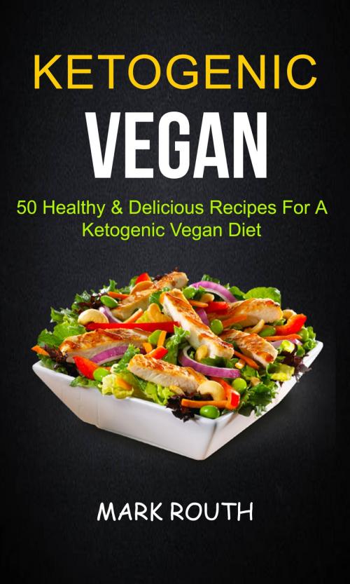 Cover of the book Ketogenic Vegan: 50 Healthy & Delicious Recipes For A Ketogenic Vegan Diet by Mark Routh, PublishDrive