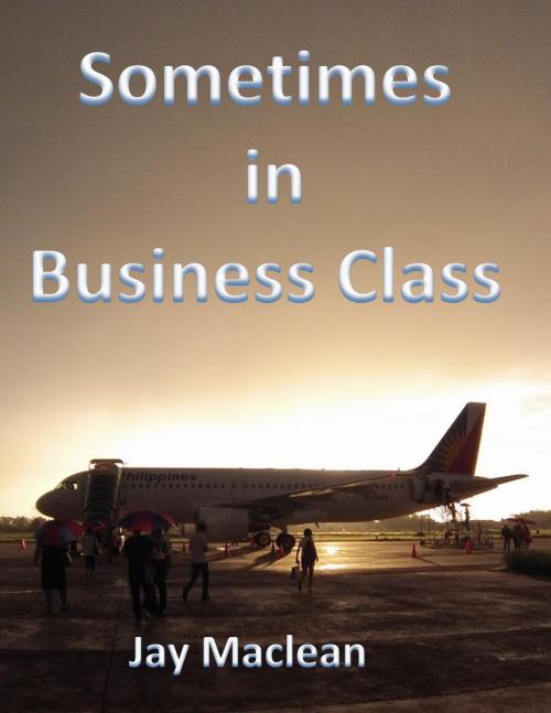 Cover of the book Sometimes in Business Class by Jay Maclean, PublishDrive