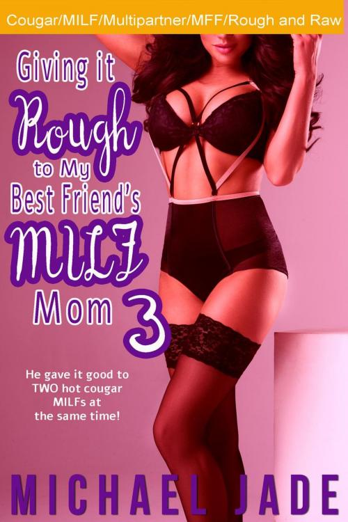 Cover of the book Giving it Rough to My Best Friend's MILF Mom 3 by Michael Jade, Michael Jade