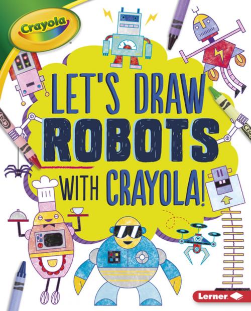 Cover of the book Let's Draw Robots with Crayola ® ! by Kathy Allen, Lerner Publishing Group