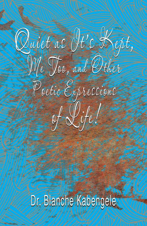 Cover of the book Quiet as It’S Kept, Me Too, and Other Poetic Expressions of Life! by Dr. Blanche Kabengele, Xlibris US