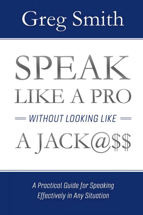 Cover of the book Speak Like a Pro Without Looking Like a Jack@$$ by Greg Smith, BookBaby