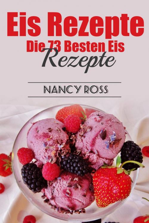Cover of the book Eis Rezepte: Die 73 Besten Eis Rezepte by Nancy Ross, Babelcube Inc.