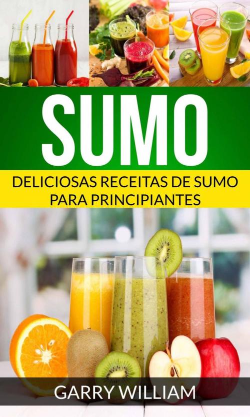 Cover of the book Sumo: Deliciosas Receitas de Sumo para Principiantes by Garry William, Garry William