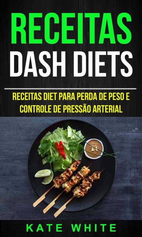 Cover of the book Receitas: DASH Diets: Receitas diet para perda de peso e controle de pressão arterial by Kate White, Kate White