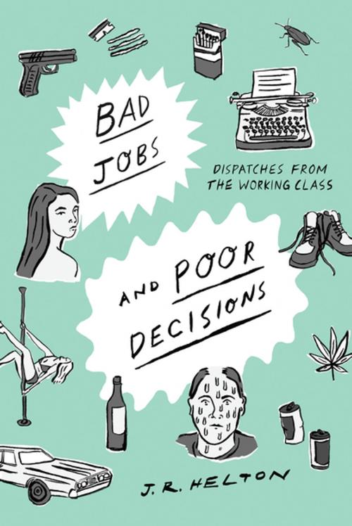 Cover of the book Bad Jobs and Poor Decisions: Dispatches from the Working Class by J. R. Helton, Liveright