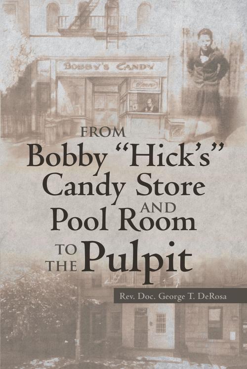 Cover of the book From Bobby "Hick's" Candy Store and Pool Room to the Pulpit by Rev. Doc. George T. DeRosa, Christian Faith Publishing
