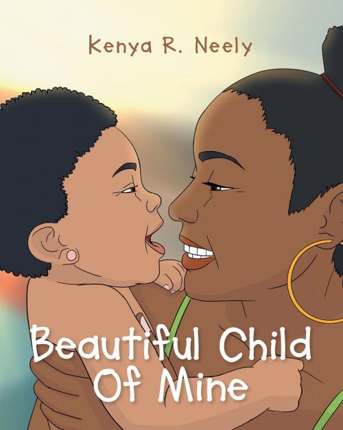 Cover of the book Beautiful Child Of Mine by Kenya R. Neely, Christian Faith Publishing