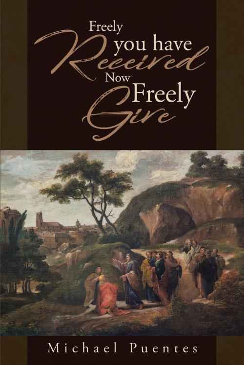 Cover of the book Freely you have Received Now Freely Give by Michael Puentes, Christian Faith Publishing