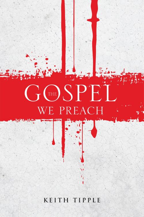 Cover of the book The Gospel We Preach by Keith Tipple, Christian Faith Publishing
