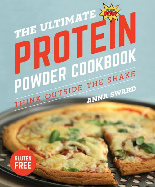 Cover of the book The Ultimate Protein Powder Cookbook: Think Outside the Shake (New format and design) by Anna Sward, Countryman Press
