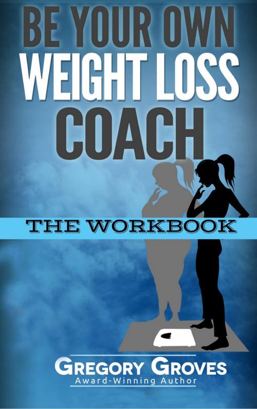 Cover of the book Be Your Own Weight Loss Coach: The Workbook by Gregory Groves, Gregory Groves