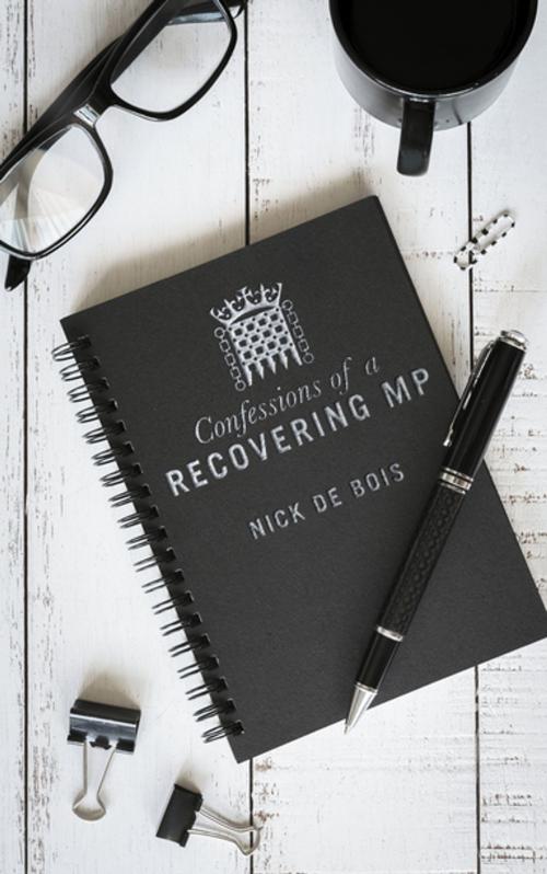 Cover of the book Confessions of A Recovering MP by Nick de Bois, Biteback Publishing