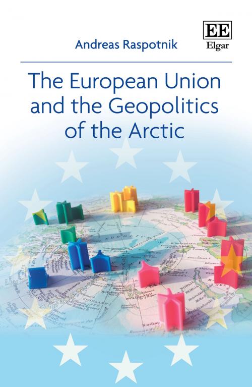Cover of the book The European Union and the Geopolitics of the Arctic by Andreas Raspotnik, Edward Elgar Publishing