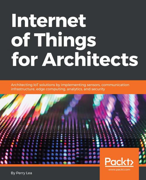 Cover of the book Internet of Things for Architects by Perry Lea, Packt Publishing