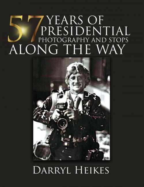 Cover of the book 57 YEARS of PRESIDENTIAL PHOTOGRAPHY AND STOPS ALONG THE WAY by Darryl Heikes, Toplink Publishing, LLC