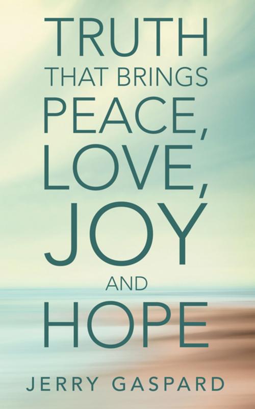 Cover of the book Truth That Brings Peace, Love, Joy and Hope by Jerry Gaspard, WestBow Press