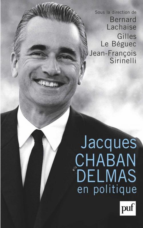 Cover of the book Jacques Chaban-Delmas en politique by Jean-François Sirinelli, Bernard Lachaise, Gilles le Béguec, Presses Universitaires de France