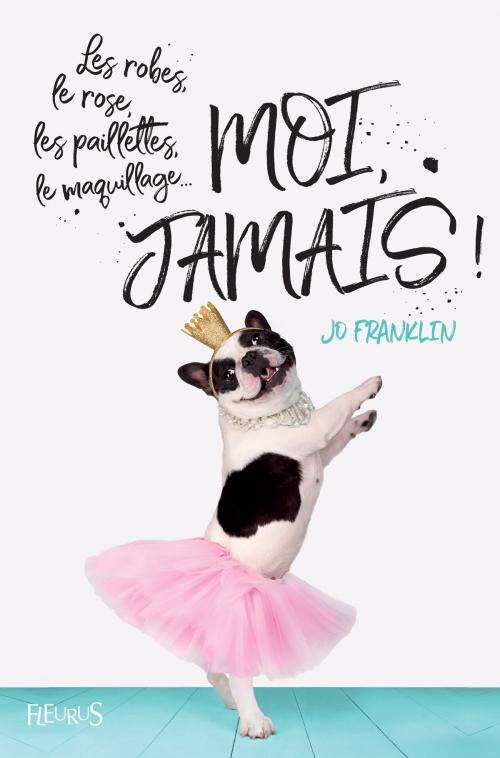 Cover of the book Les robes, le rose, les paillettes, le maquillage... Moi, jamais ! by Jo Franklin, Fleurus