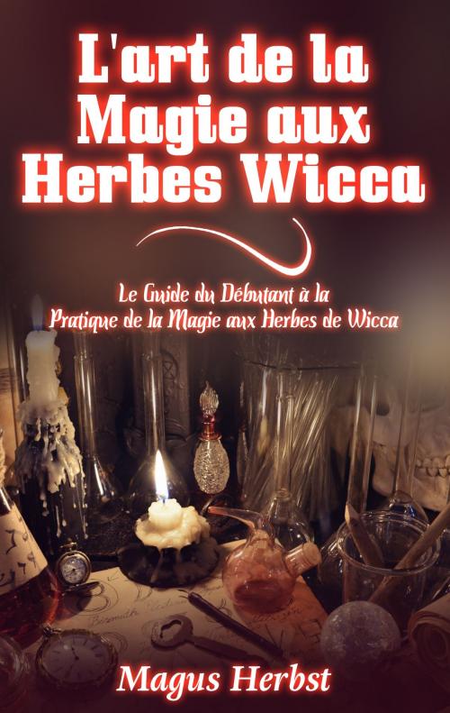 Cover of the book L'art de la Magie aux Herbes Wicca by Magus Herbst, Books on Demand