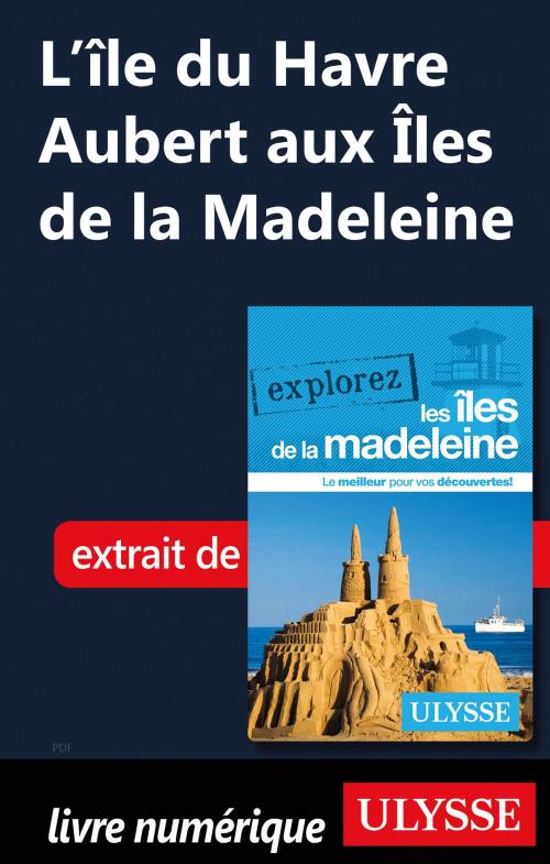 Cover of the book L’île du Havre Aubert aux Îles de la Madeleine by Jean-Hugues Robert, Guides de voyage Ulysse