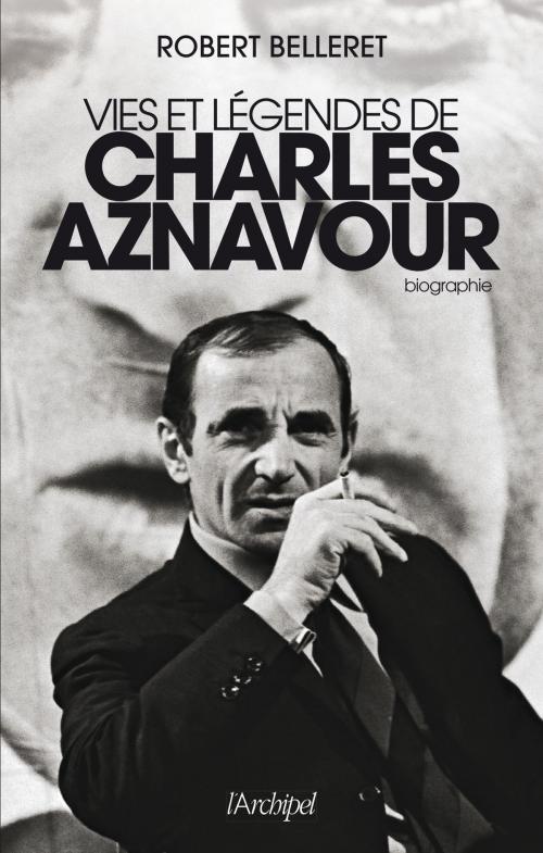 Cover of the book Vie et légendes de Charles Aznavour by Robert Belleret, Archipel