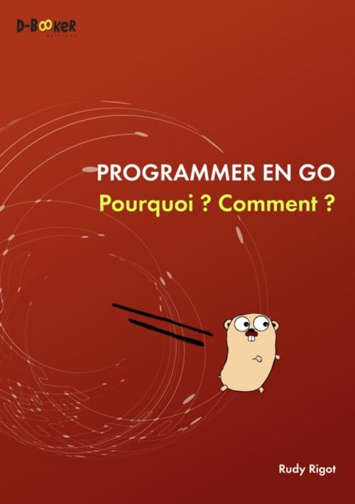 Cover of the book Programmer en Go : Pourquoi ? Comment ? by Rudy Rigot, Éditions D-BookeR
