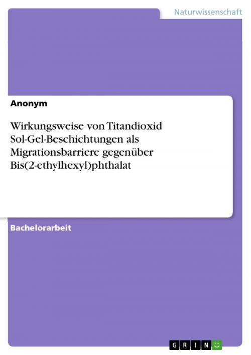 Cover of the book Wirkungsweise von Titandioxid Sol-Gel-Beschichtungen als Migrationsbarriere gegenüber Bis(2-ethylhexyl)phthalat by GRIN Verlag, GRIN Verlag