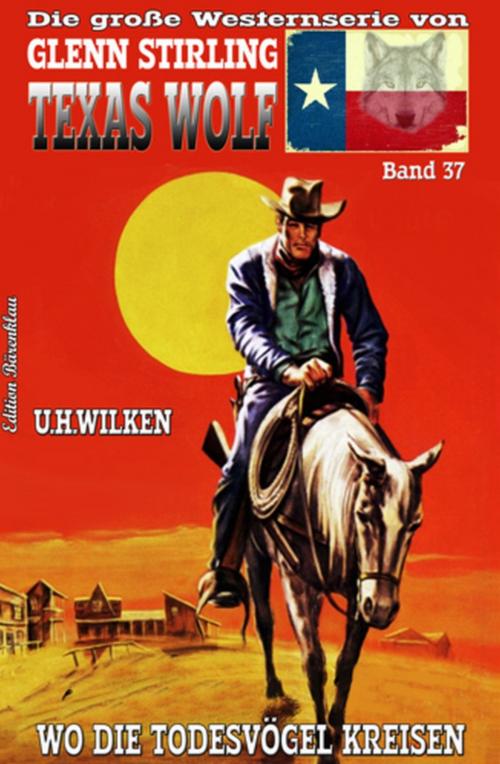 Cover of the book Texas Wolf #37: Wo die Todesvögel kreisen by U. H. Wilken, Uksak E-Books