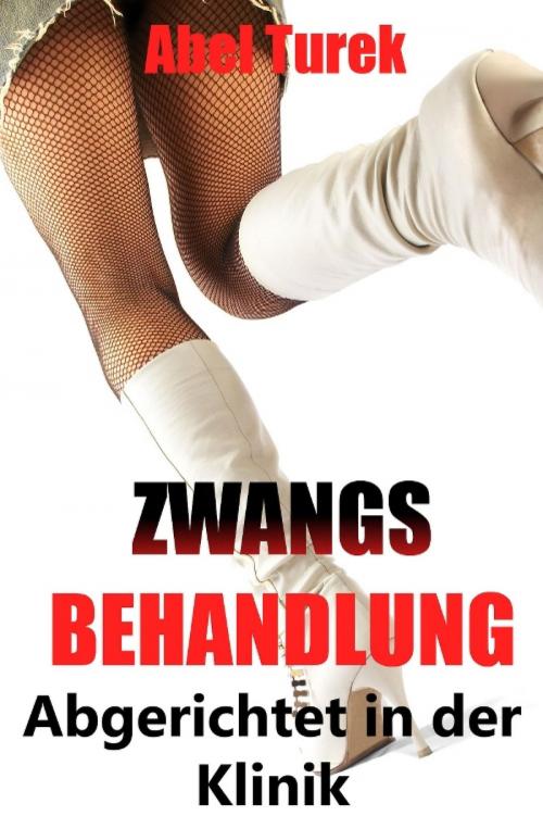 Cover of the book Zwangsbehandlung ... Abgerichtet in der Klinik by Abel Turek, epubli